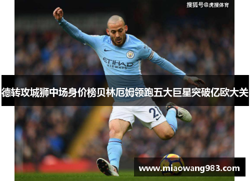 德转攻城狮中场身价榜贝林厄姆领跑五大巨星突破亿欧大关