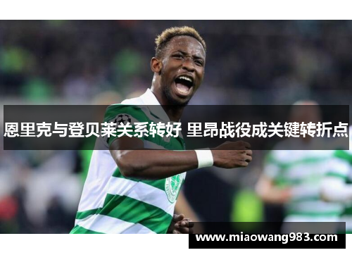 恩里克与登贝莱关系转好 里昂战役成关键转折点