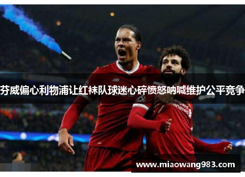 芬威偏心利物浦让红袜队球迷心碎愤怒呐喊维护公平竞争