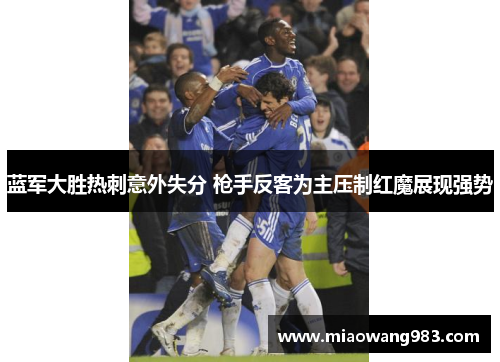 蓝军大胜热刺意外失分 枪手反客为主压制红魔展现强势