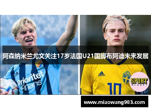 阿森纳米兰尤文关注17岁法国U21国脚布阿迪未来发展