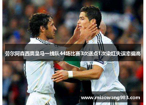 劳尔阿森西奥皇马一线队44场比赛3次送点1次染红失误率偏高