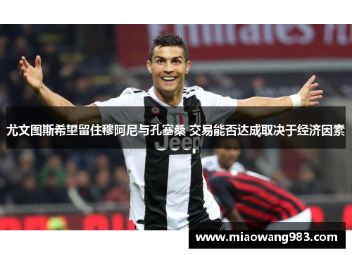 尤文图斯希望留住穆阿尼与孔塞桑 交易能否达成取决于经济因素