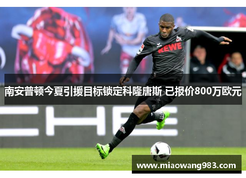 南安普顿今夏引援目标锁定科隆唐斯 已报价800万欧元 南安普顿今夏引援目标锁定科隆唐斯 已报价800万欧元