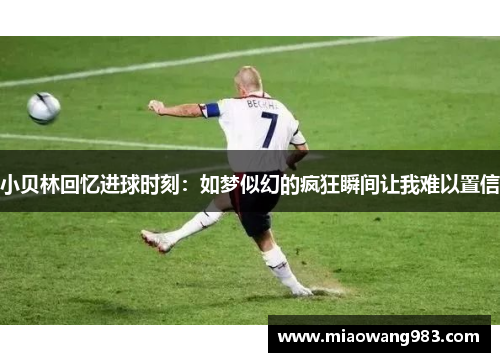 小贝林回忆进球时刻：如梦似幻的疯狂瞬间让我难以置信