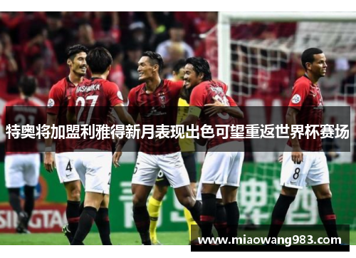 特奥将加盟利雅得新月表现出色可望重返世界杯赛场