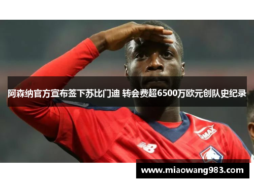 阿森纳官方宣布签下苏比门迪 转会费超6500万欧元创队史纪录