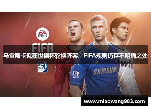 马雷斯卡拟在世俱杯轮换阵容，FIFA规则仍存不明确之处