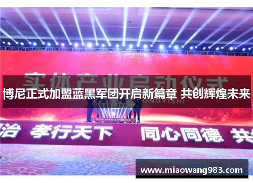 博尼正式加盟蓝黑军团开启新篇章 共创辉煌未来